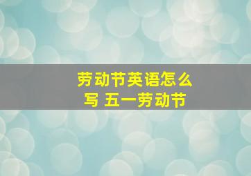 劳动节英语怎么写 五一劳动节